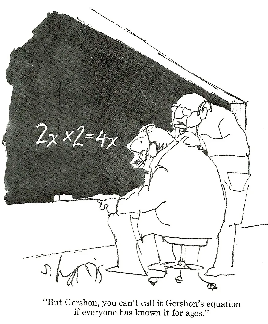 A comic panel by American cartoonist Sidney Harris. Two mathematicians examine a blackboard with a single equation on it: 2x * 2 = 4x. One mathematician says, “But Gershon, you can't call it Gershon's Equation if everyone has known it for ages.”